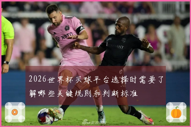 2026世界杯买球平台选择时需要了解哪些关键规则和判断标准